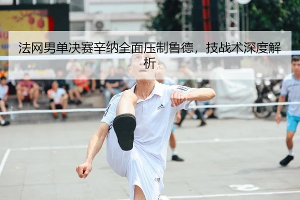fa-wang-nan-dan-jue-sai-xin-na-quan-mian-ya-zhi-lu-de-ji-zhan-shu-shen-du-jie-xi-2-102.jpg